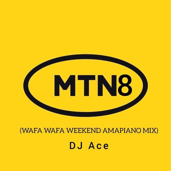 DJ Ace MTN8 2022 (Wafa Wafa WeekEnd AmaPiano Mix) MP3 DOWNLOAD